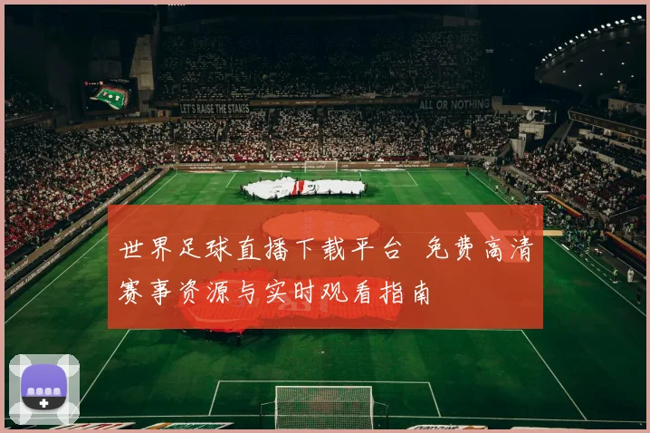 世界足球直播下载平台 免费高清赛事资源与实时观看指南