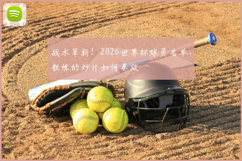 战术革新!2026世界杯球员名单,教练的妙计如何奏效