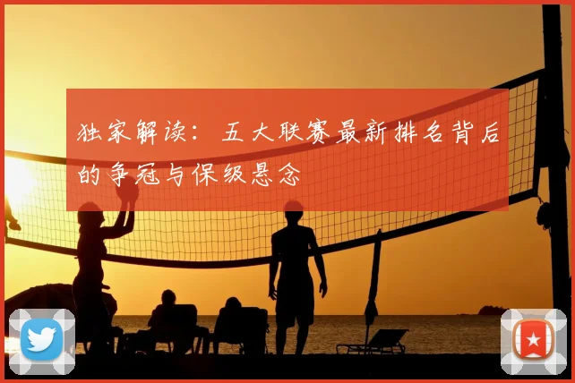 独家解读：五大联赛最新排名背后的争冠与保级悬念