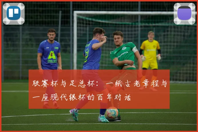联赛杯与足总杯：一纸古老章程与一座现代银杯的百年对话