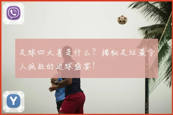 足球四大喜是什么？揭秘足坛最令人疯狂的进球盛宴！