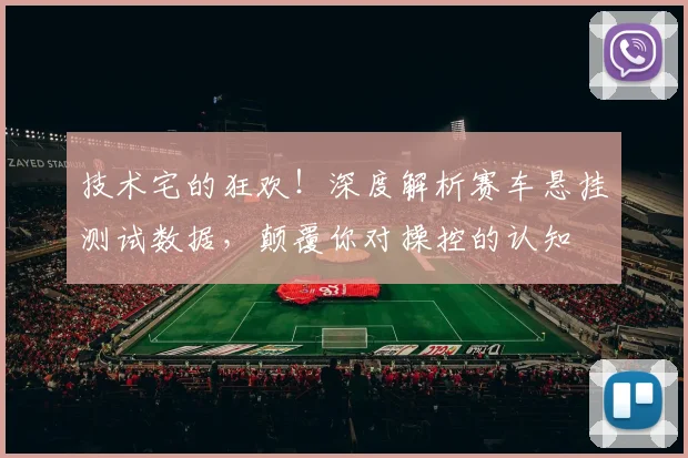 技术宅的狂欢！深度解析赛车悬挂测试数据，颠覆你对操控的认知