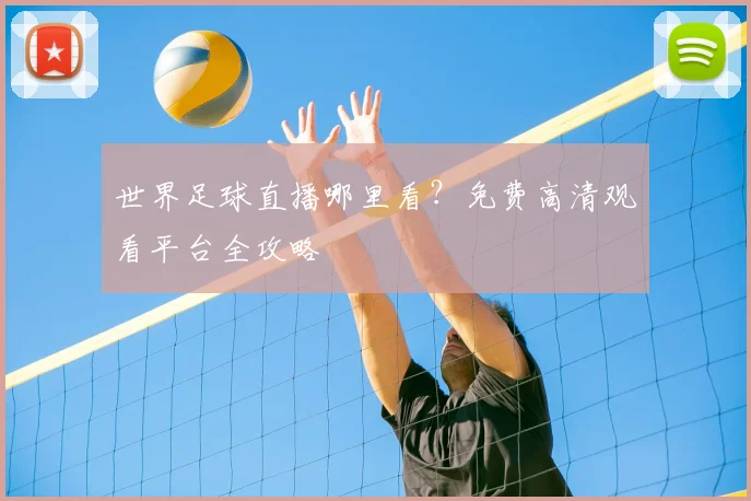 世界足球直播哪里看?免费高清观看平台全攻略